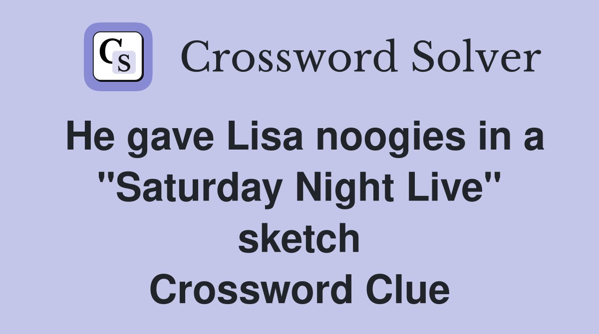 He gave Lisa noogies in a "Saturday Night Live" sketch Crossword Clue